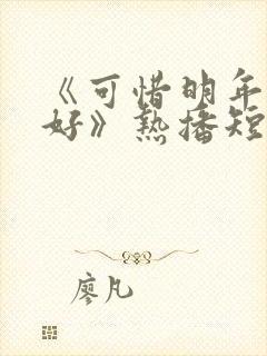 《可惜明年花更好》热播短剧