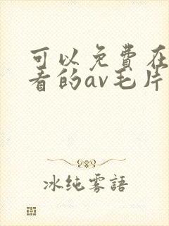 可以免费在线观看的av毛片