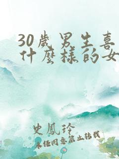 30岁男生喜欢什么样的女生