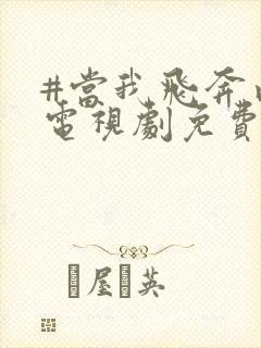 #当我飞奔向你电视剧免费观看