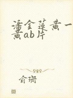 潘金莲黄一级特黄ab片