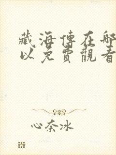 藏海传在哪里可以免费观看