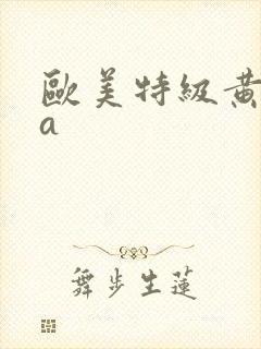 欧美特级黄aaa