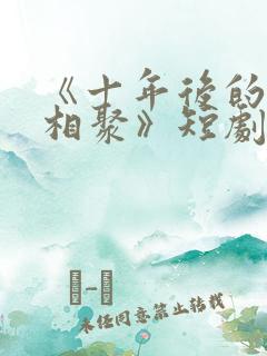 《十年后的爱情相聚》短剧
