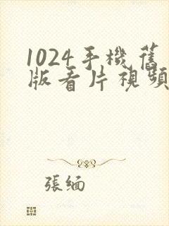 1024手机旧版看片视频