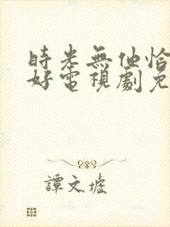 时光无他恰是正好电视剧免费观看全集