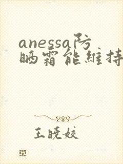 anessa防晒霜能维持多久
