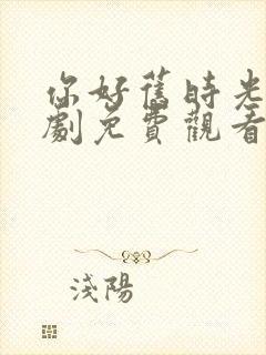 你好旧时光电视剧免费观看