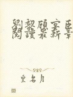 刘黎顾宴臣免费阅读最新章节