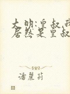 大明:皇叔,我居然是皇叔