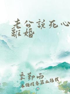 老公说死心了要离婚