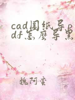 cad图纸导pdf怎么导黑白的