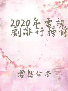 2020年电视剧排行榜前十名
