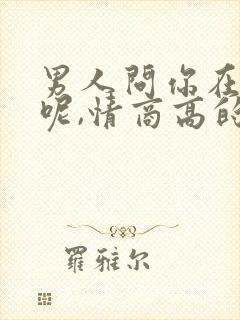 男人问你在干嘛呢,情商高的回复