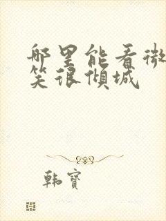 哪里能看微微一笑很倾城