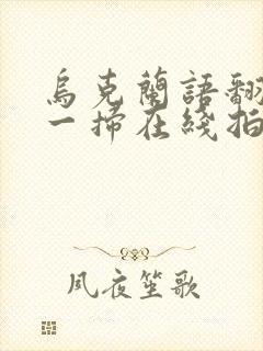 乌克兰语翻译扫一扫在线拍照翻译器