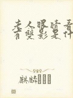 老人眼睛看东西有双影是什么问题