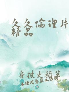 久久伦理片国产精品