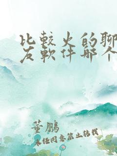 比较火的聊天交友软件哪个好