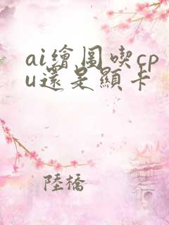 ai绘图吃cpu还是显卡