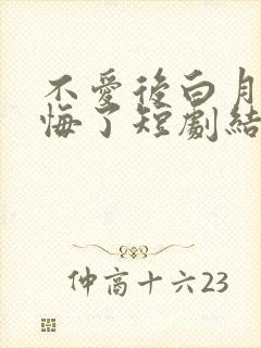 不爱后白月光后悔了短剧结局