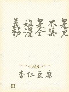 义姐是不是妈妈动漫全集免费观看