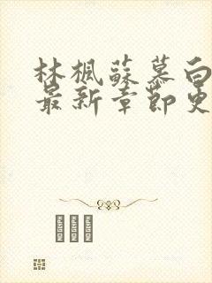 林枫苏慕白免费最新章节更新内容