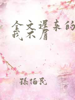 全文迟来的深情我不屑