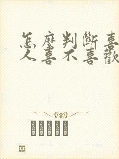 怎么判断喜欢的人喜不喜欢自己