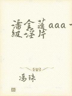 潘金莲aaa一级淫片