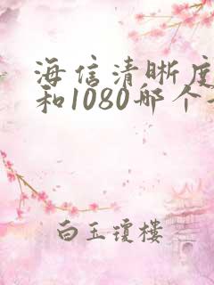 海信清晰度4k和1080哪个好