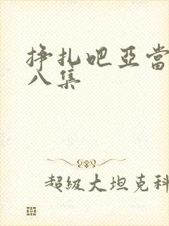 挣扎吧亚当君第八集