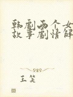 韩剧两个女人的故事剧情解析