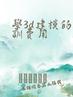 学3d建模的培训费用