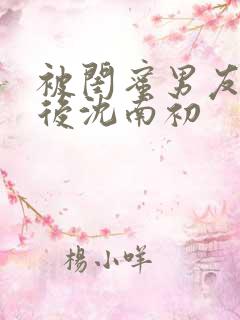 被闺蜜男友上错后沈南初