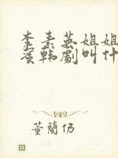 李素英姐姐的闺蜜韩剧叫什么来着