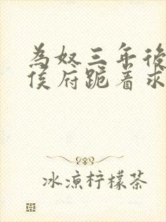 为奴三年后整个侯府跪着求我原谅完整版