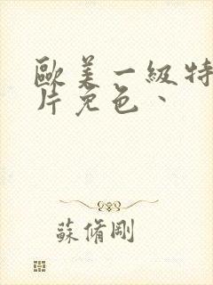 欧美一级特黄大片免色丶