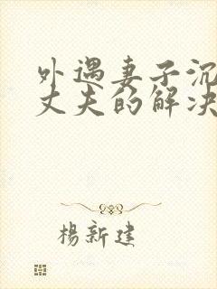 外遇妻子沉迷于丈夫的解决方法