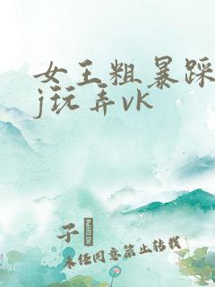 女王粗暴踩踏jj玩弄vk