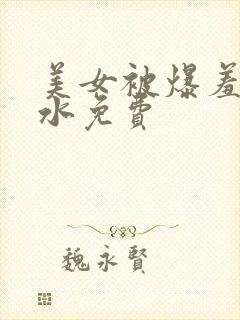 美女被爆羞羞喷水免费