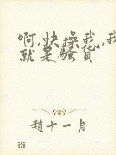 啊,快操我,我就是骚货