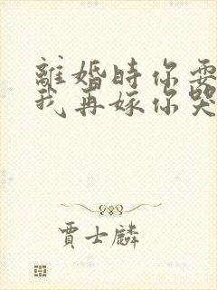 离婚时你耍狠,我再嫁你哭什么 小说