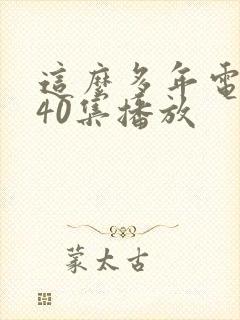 这么多年电视剧40集播放