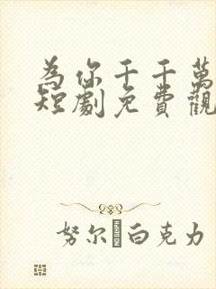 为你千千万万次短剧免费观看60集