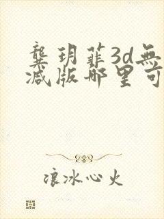 龚玥菲3d无删减版哪里可以看