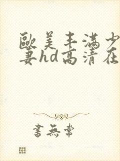 欧美丰满少妇人妻hd高清在线