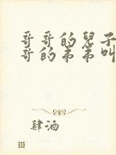 哥哥的儿子叫哥哥的弟弟叫什么