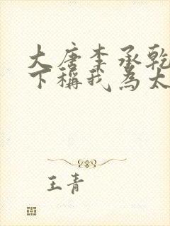 大唐李承乾请陛下称我为太子全文阅读全文