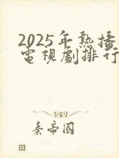 2025年热播电视剧排行榜最新